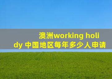 澳洲working holidy 中国地区每年多少人申请